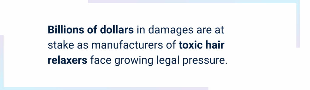 Callout image for hair relaxer case reads Billions of dollars in damages are at stake as manufacturers of toxic hair relaxers face growing legal pressure.